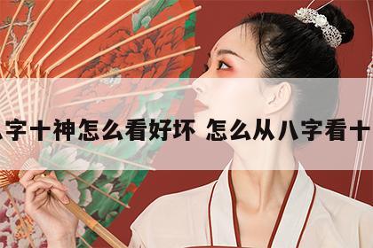 八字十神怎么看好坏 怎么从八字看十神