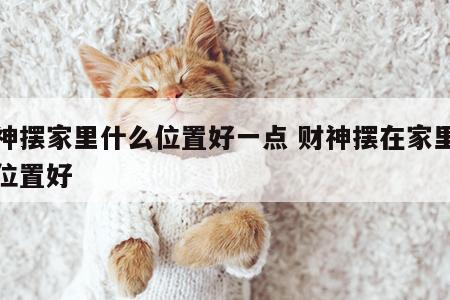 财神摆家里什么位置好一点 财神摆在家里什么位置好