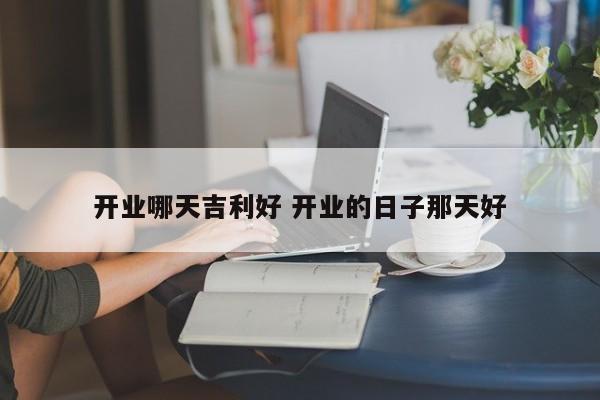 开业哪天吉利好 开业的日子那天好