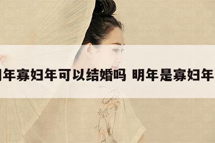 明年寡妇年可以结婚吗 明年是寡妇年么