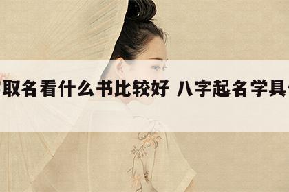 八字取名看什么书比较好 八字起名学具体书籍