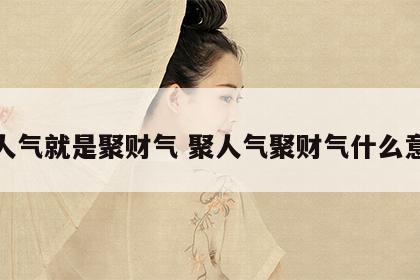 聚人气就是聚财气 聚人气聚财气什么意思