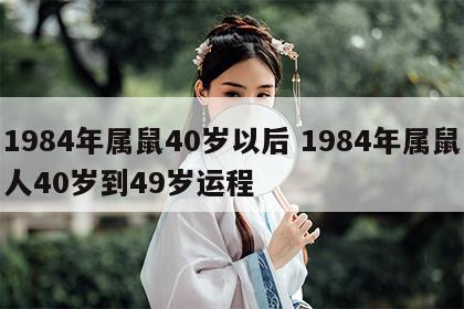 1984年属鼠40岁以后 1984年属鼠人40岁到49岁运程