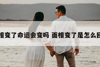面相变了命运会变吗 面相变了是怎么回事