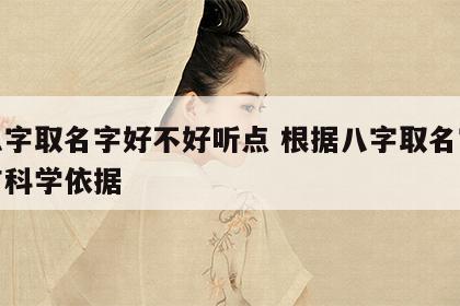 按八字取名字好不好听点 根据八字取名字有没有科学依据