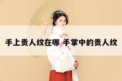 手上贵人纹在哪 手掌中的贵人纹