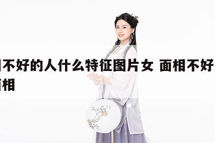 面相不好的人什么特征图片女 面相不好的女人面相