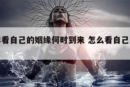 怎样看自己的姻缘何时到来 怎么看自己的姻缘