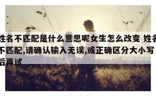姓名不匹配是什么意思呢女生怎么改变 姓名不匹配,请确认输入无误,或正确区分大小写后再试