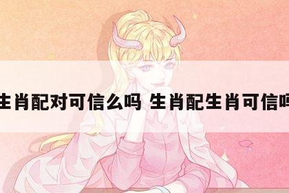 生肖配对可信么吗 生肖配生肖可信吗
