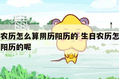 生日农历怎么算阴历阳历的 生日农历怎么算阴历阳历的呢