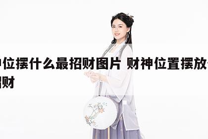 财神位摆什么最招财图片 财神位置摆放什么更招财