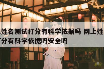 网上姓名测试打分有科学依据吗 网上姓名测试打分有科学依据吗安全吗