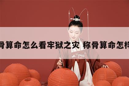 称骨算命怎么看牢狱之灾 称骨算命怎样算