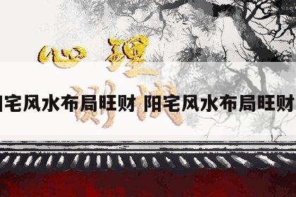 阳宅风水布局旺财 阳宅风水布局旺财图