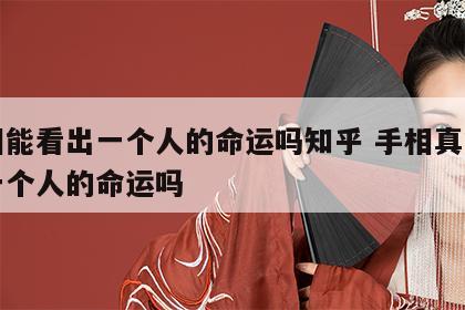 手相能看出一个人的命运吗知乎 手相真能看出一个人的命运吗