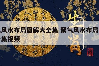 聚气风水布局图解大全集 聚气风水布局图解大全集视频