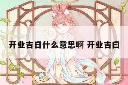 开业吉日什么意思啊 开业吉曰