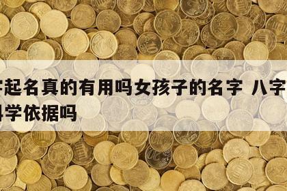 八字起名真的有用吗女孩子的名字 八字起名有科学依据吗