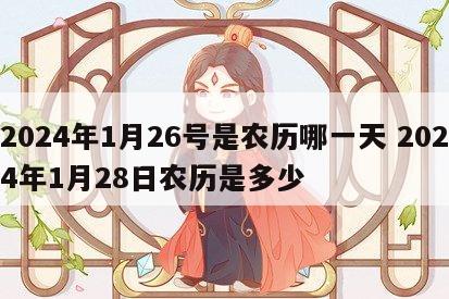 2024年1月26号是农历哪一天 2024年1月28日农历是多少