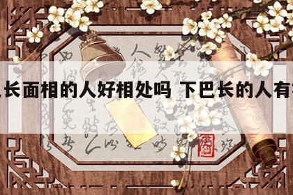 下巴长面相的人好相处吗 下巴长的人有福气吗
