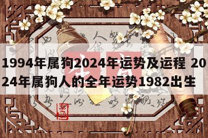 1994年属狗2024年运势及运程 2024年属狗人的全年运势1982出生