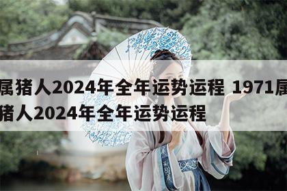 属猪人2024年全年运势运程 1971属猪人2024年全年运势运程