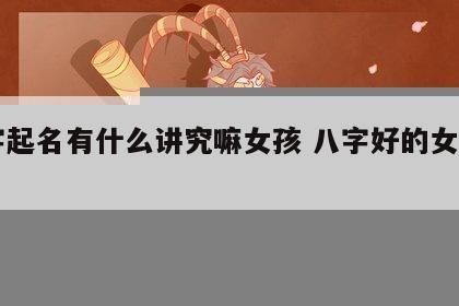 八字起名有什么讲究嘛女孩 八字好的女孩名字