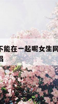 姓名配对能不能在一起呢女生网名 姓名配对能否成为情侣