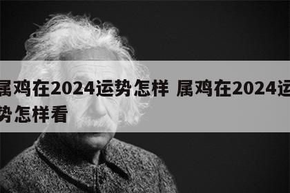 属鸡在2024运势怎样 属鸡在2024运势怎样看
