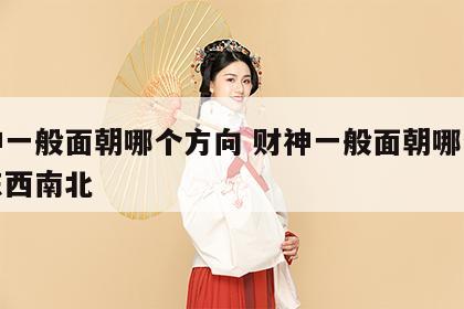 财神一般面朝哪个方向 财神一般面朝哪个方向东西南北