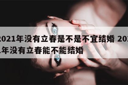 2021年没有立春是不是不宜结婚 2021年没有立春能不能结婚