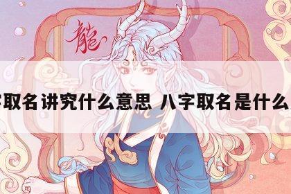 八字取名讲究什么意思 八字取名是什么意思