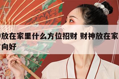 财神放在家里什么方位招财 财神放在家里什么方向好