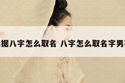 根据八字怎么取名 八字怎么取名字男孩