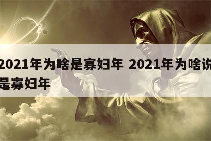 2021年为啥是寡妇年 2021年为啥说是寡妇年