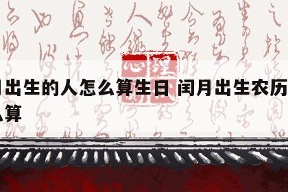 闰月出生的人怎么算生日 闰月出生农历生日怎么算