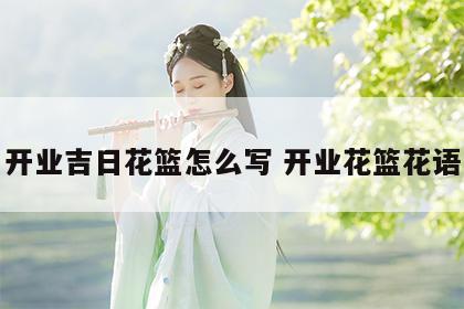 开业吉日花篮怎么写 开业花篮花语