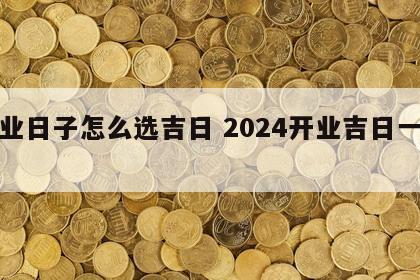 开业日子怎么选吉日 2024开业吉日一览表