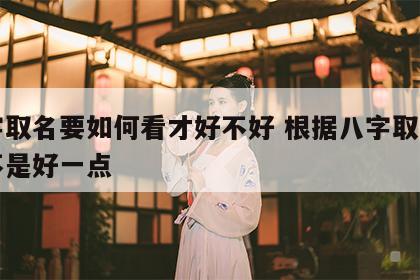 八字取名要如何看才好不好 根据八字取名字是不是好一点