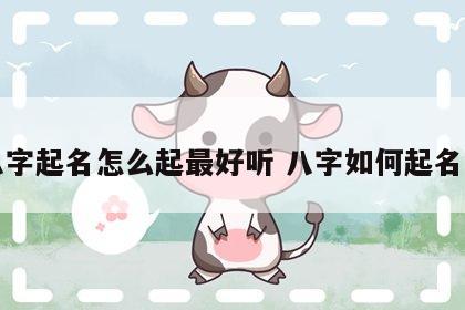 八字起名怎么起最好听 八字如何起名字