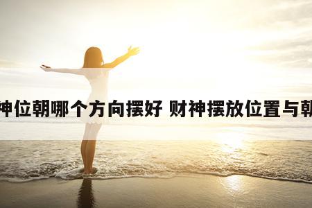 财神位朝哪个方向摆好 财神摆放位置与朝向
