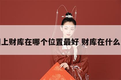 面相上财库在哪个位置最好 财库在什么方位