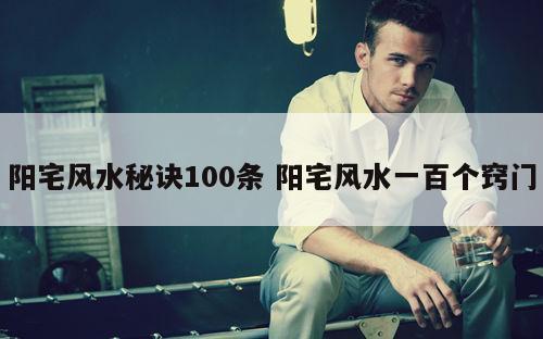 阳宅风水秘诀100条 阳宅风水一百个窍门