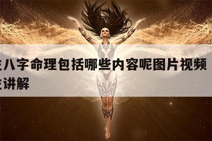 四柱八字命理包括哪些内容呢图片视频 八字四柱讲解