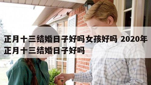 正月十三结婚日子好吗女孩好吗 2020年正月十三结婚日子好吗