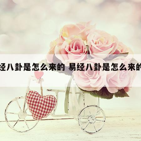 易经八卦是怎么来的 易经八卦是怎么来的视频
