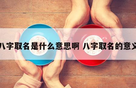 八字取名是什么意思啊 八字取名的意义