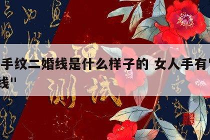 女,手纹二婚线是什么样子的 女人手有"二婚线"