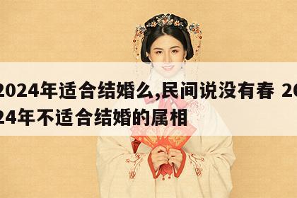 2024年适合结婚么,民间说没有春 2024年不适合结婚的属相